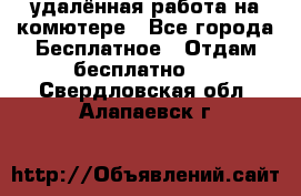 удалённая работа на комютере - Все города Бесплатное » Отдам бесплатно   . Свердловская обл.,Алапаевск г.